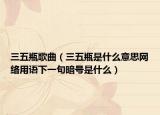 三五瓶歌曲（三五瓶是什么意思網(wǎng)絡(luò)用語下一句暗號是什么）