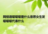 網(wǎng)絡(luò)語(yǔ)嚶嚶嚶是什么意思女生發(fā)嚶嚶嚶代表什么