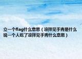 立一個flag什么意思（涼拌見手青是什么說一個人吃了涼拌見手青什么意思）