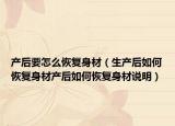 產(chǎn)后要怎么恢復(fù)身材（生產(chǎn)后如何恢復(fù)身材產(chǎn)后如何恢復(fù)身材說(shuō)明）