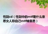 性別cd（性別中的mtf是什么意思女人稱自己mtf啥意思）