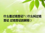 什么是過(guò)境簽證?（什么叫過(guò)境簽證 過(guò)境簽證的解釋）