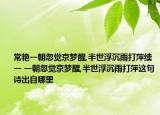 常艷一朝忽覺(jué)京夢(mèng)醒,半世浮沉雨打萍續(xù)一 一朝忽覺(jué)京夢(mèng)醒,半世浮沉雨打萍這句詩(shī)出自哪里