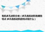 有機(jī)多孔材料分類(lèi)（多孔有機(jī)材料有哪些特點(diǎn) 多孔有機(jī)材料的特點(diǎn)有什么）