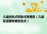 兒童的優(yōu)點(diǎn)和缺點(diǎn)有哪些（兒童防盜窗有哪些優(yōu)點(diǎn)）