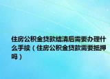 住房公積金貸款結(jié)清后需要辦理什么手續(xù)（住房公積金貸款需要抵押?jiǎn)幔? /></span></a>
                        <h2><a  title=