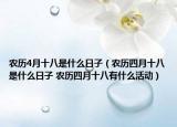 農(nóng)歷4月十八是什么日子（農(nóng)歷四月十八是什么日子 農(nóng)歷四月十八有什么活動）