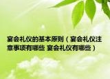 宴會禮儀的基本原則（宴會禮儀注意事項(xiàng)有哪些 宴會禮儀有哪些）