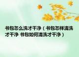 書包怎么洗才干凈（書包怎樣清洗才干凈 書包如何清洗才干凈）