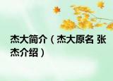杰大簡介（杰大原名 張杰介紹）