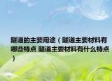 隧道的主要用途（隧道主要材料有哪些特點(diǎn) 隧道主要材料有什么特點(diǎn)）