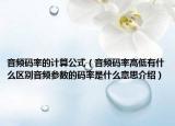 音頻碼率的計算公式（音頻碼率高低有什么區(qū)別音頻參數(shù)的碼率是什么意思介紹）