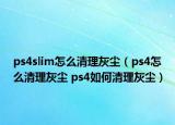 ps4slim怎么清理灰塵（ps4怎么清理灰塵 ps4如何清理灰塵）