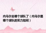 內(nèi)馬爾去哪個(gè)球隊(duì)了（內(nèi)馬爾是哪個(gè)球隊(duì)的實(shí)力如何）