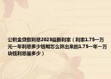 公積金貸款利息2023最新利率（利率1.75一萬元一年利息多少錢呢怎么算出來的1.75一年一萬塊錢利息是多少）