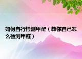 如何自行檢測(cè)甲醛（教你自己怎么檢測(cè)甲醛）