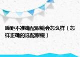 瞳距不準(zhǔn)確配眼鏡會(huì)怎么樣（怎樣正確的選配眼鏡）