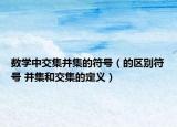 數(shù)學中交集并集的符號（的區(qū)別符號 并集和交集的定義）