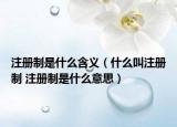 注冊制是什么含義（什么叫注冊制 注冊制是什么意思）