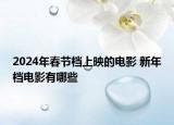 2024年春節(jié)檔上映的電影 新年檔電影有哪些