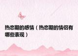 熱戀期的感情（熱戀期的情侶有哪些表現(xiàn)）