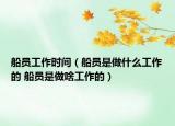 船員工作時間（船員是做什么工作的 船員是做啥工作的）