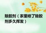 除膠劑（家里噴了除膠劑多久揮發(fā)）