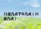 21是幾點下午幾點（21是幾點）