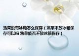熟菜沒有冰箱怎么保存（熟菜不放冰箱保存可以嗎 熟菜能否不放冰箱保存）
