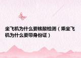 坐飛機為什么要核酸檢測（乘坐飛機為什么要帶身份證）