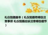 禮儀拍攝腳本（禮儀拍攝有哪些注意事項(xiàng) 禮儀拍攝應(yīng)該注意哪些細(xì)節(jié)）