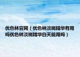 優(yōu)色林官網(wǎng)（優(yōu)色林淡斑精華有用嗎優(yōu)色林淡斑精華白天能用嗎）