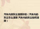 汽車內部灰塵清理妙招（汽車內的灰塵怎么清理 汽車內的灰塵如何清理）
