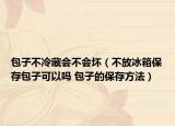 包子不冷藏會不會壞（不放冰箱保存包子可以嗎 包子的保存方法）