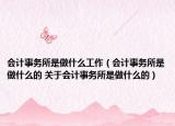 會(huì)計(jì)事務(wù)所是做什么工作（會(huì)計(jì)事務(wù)所是做什么的 關(guān)于會(huì)計(jì)事務(wù)所是做什么的）