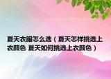 夏天衣服怎么選（夏天怎樣挑選上衣顏色 夏天如何挑選上衣顏色）