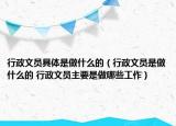 行政文員具體是做什么的（行政文員是做什么的 行政文員主要是做哪些工作）