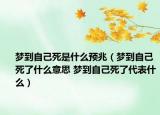 夢到自己死是什么預(yù)兆（夢到自己死了什么意思 夢到自己死了代表什么）
