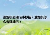 油煙機(jī)去油污小妙招（油煙機(jī)怎么去除油污）