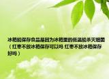冰箱能保存食品是因?yàn)楸淅锏牡蜏啬軞缂?xì)菌（紅棗不放冰箱保存可以嗎 紅棗不放冰箱保存好嗎）