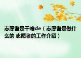 志愿者是干啥de（志愿者是做什么的 志愿者的工作介紹）