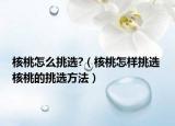 核桃怎么挑選?（核桃怎樣挑選 核桃的挑選方法）