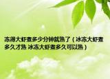 凍得大蝦煮多少分鐘就熟了（冰凍大蝦煮多久才熟 冰凍大蝦煮多久可以熟）