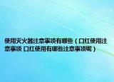使用滅火器注意事項(xiàng)有哪些（口紅使用注意事項(xiàng) 口紅使用有哪些注意事項(xiàng)呢）