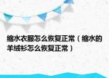 縮水衣服怎么恢復(fù)正常（縮水的羊絨衫怎么恢復(fù)正常）