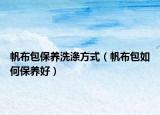 帆布包保養(yǎng)洗滌方式（帆布包如何保養(yǎng)好）