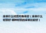 床單什么材質(zhì)對身體好（床單什么材質(zhì)好 哪種材質(zhì)的床單比較好）