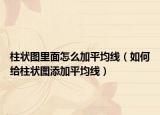 柱狀圖里面怎么加平均線（如何給柱狀圖添加平均線）