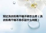 雙缸洗衣機甩干桶不轉怎么修（洗衣機甩干桶不排水是什么問題）