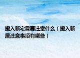 搬入新宅需要注意什么（搬入新居注意事項有哪些）